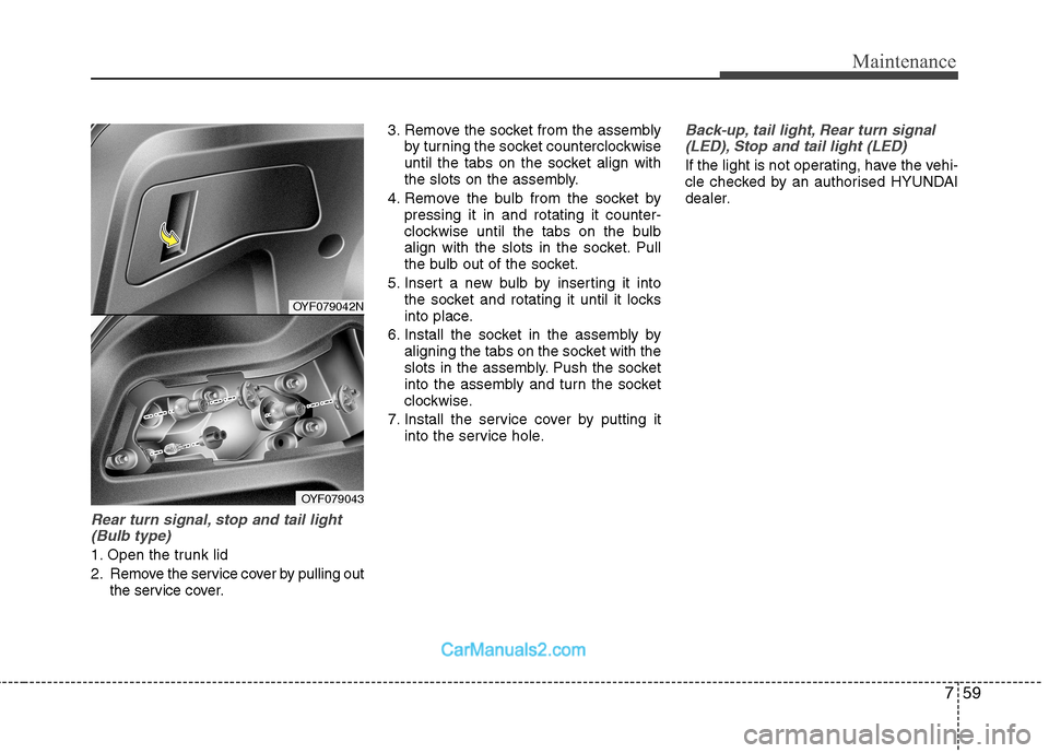 Hyundai Sonata 2011  Owners Manual - RHD (UK, Australia) 759
Maintenance
Rear turn signal, stop and tail light(Bulb type)
1. Open the trunk lid 
2. Remove the service cover by pulling out the service cover. 3. Remove the socket from the assembly
by turning 