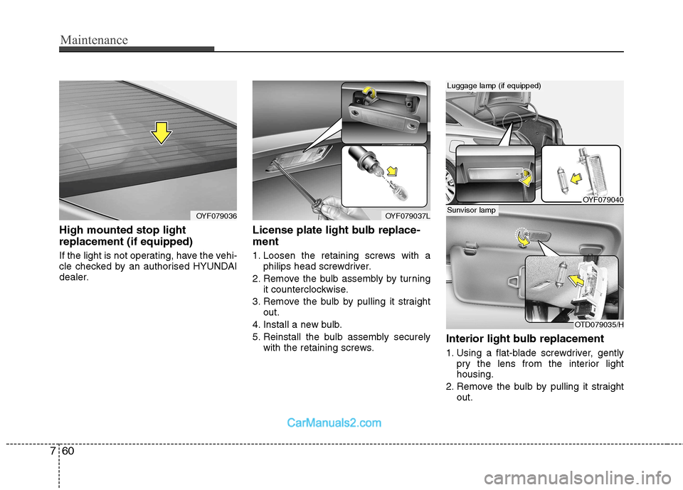 Hyundai Sonata 2011  Owners Manual - RHD (UK, Australia) Maintenance
60
7
High mounted stop light replacement (if equipped)  
If the light is not operating, have the vehi- 
cle checked by an authorised HYUNDAI
dealer. License plate light bulb replace- ment 
