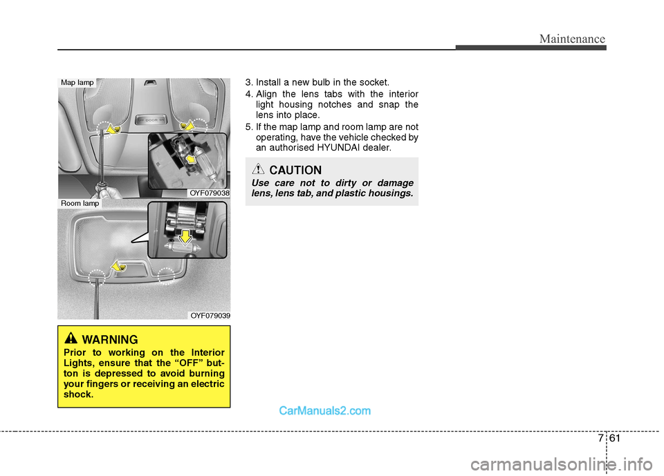 Hyundai Sonata 2011  Owners Manual - RHD (UK, Australia) 761
Maintenance
3. Install a new bulb in the socket. 
4. Align the lens tabs with the interiorlight housing notches and snap the 
lens into place.
5. If the map lamp and room lamp are not operating, h