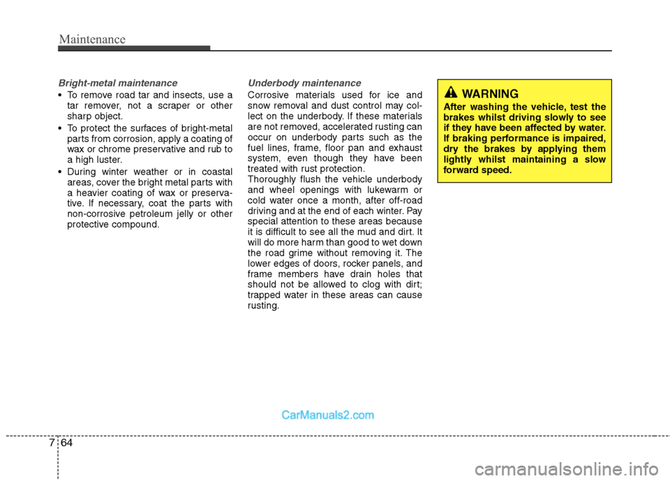 Hyundai Sonata 2011  Owners Manual - RHD (UK, Australia) Maintenance
64
7
Bright-metal maintenance
 To remove road tar and insects, use a
tar remover, not a scraper or other 
sharp object.
 To protect the surfaces of bright-metal parts from corrosion, apply