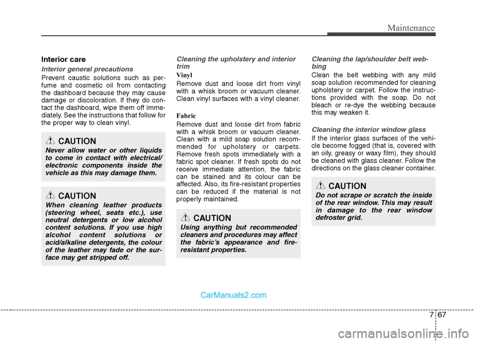Hyundai Sonata 2011  Owners Manual - RHD (UK, Australia) 767
Maintenance
CAUTION
Using anything but recommendedcleaners and procedures may affect
the fabric’s appearance and fire-resistant properties.
CAUTION
Do not scrape or scratch the insideof the rear