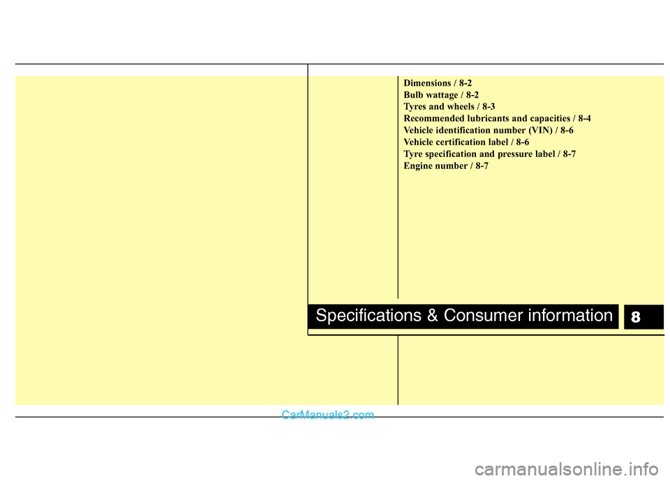 Hyundai Sonata 2011  Owners Manual - RHD (UK, Australia) 8
Dimensions / 8-2 
Bulb wattage / 8-2
Tyres and wheels / 8-3
Recommended lubricants and capacities / 8-4
Vehicle identification number (VIN) / 8-6
Vehicle certification label / 8-6
Tyre specification