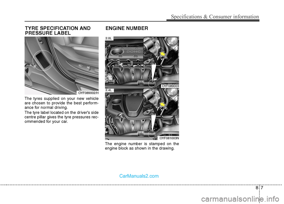 Hyundai Sonata 2011  Owners Manual - RHD (UK, Australia) 87
Specifications & Consumer information
The tyres supplied on your new vehicle 
are chosen to provide the best perform-
ance for normal driving. 
The tyre label located on the drivers side 
centre p