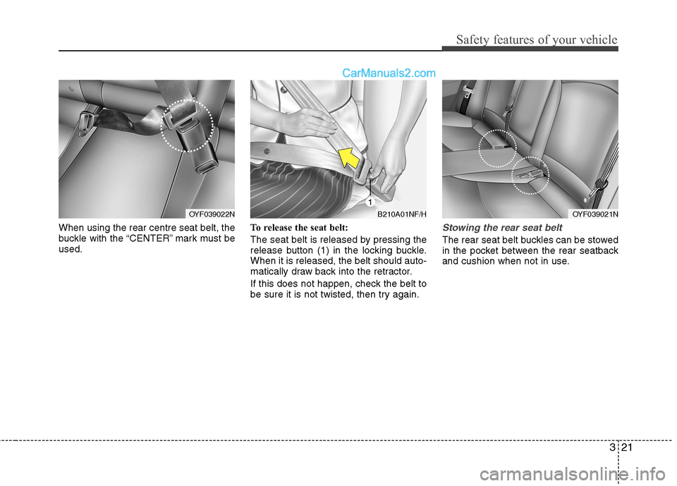 Hyundai Sonata 2011  Owners Manual - RHD (UK, Australia) 321
Safety features of your vehicle
When using the rear centre seat belt, the 
buckle with the “CENTER” mark must beused.To release the seat belt: 
The seat belt is released by pressing the 
relea