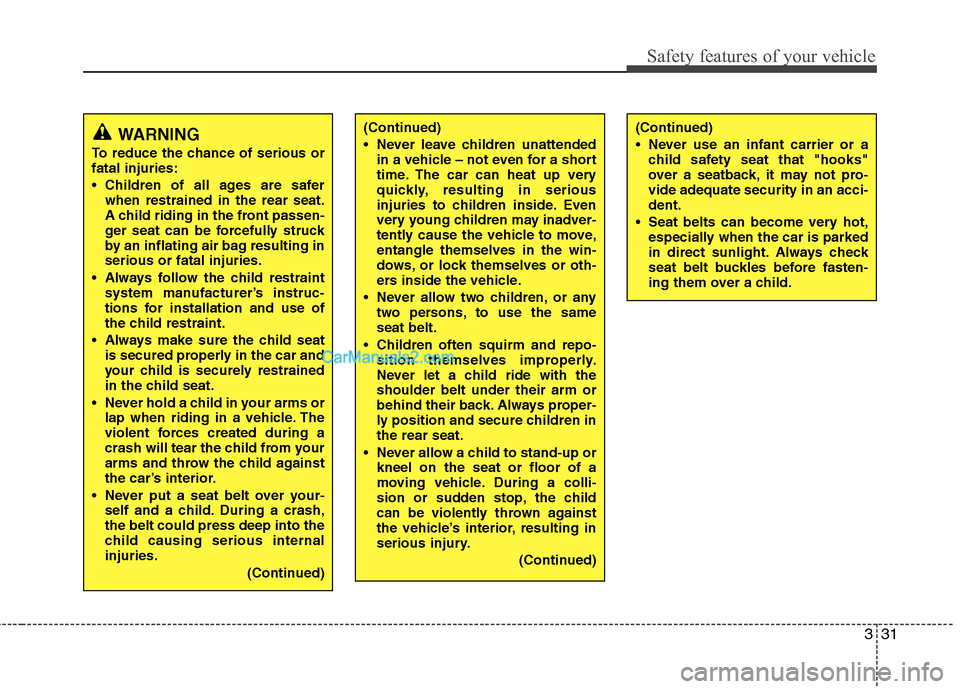 Hyundai Sonata 2011  Owners Manual - RHD (UK, Australia) 331
Safety features of your vehicle
WARNING
To reduce the chance of serious or fatal injuries: 
 Children of all ages are safer when restrained in the rear seat. 
A child riding in the front passen-
g