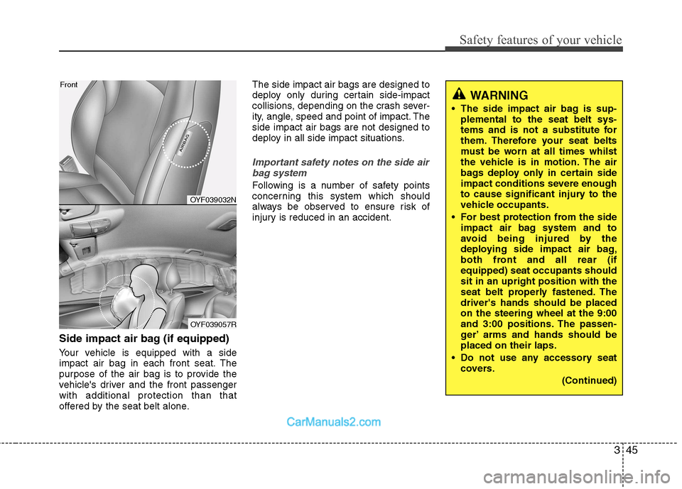 Hyundai Sonata 2011  Owners Manual - RHD (UK, Australia) 345
Safety features of your vehicle
Side impact air bag (if equipped) 
Your vehicle is equipped with a side 
impact air bag in each front seat. The
purpose of the air bag is to provide the
vehicles d
