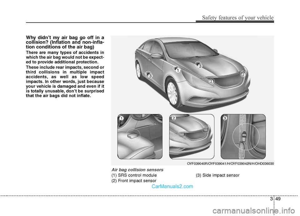 Hyundai Sonata 2011  Owners Manual - RHD (UK, Australia) 349
Safety features of your vehicle
Why didn’t my air bag go off in a collision? (Inflation and non-infla-
tion conditions of the air bag) 
There are many types of accidents in 
which the air bag wo