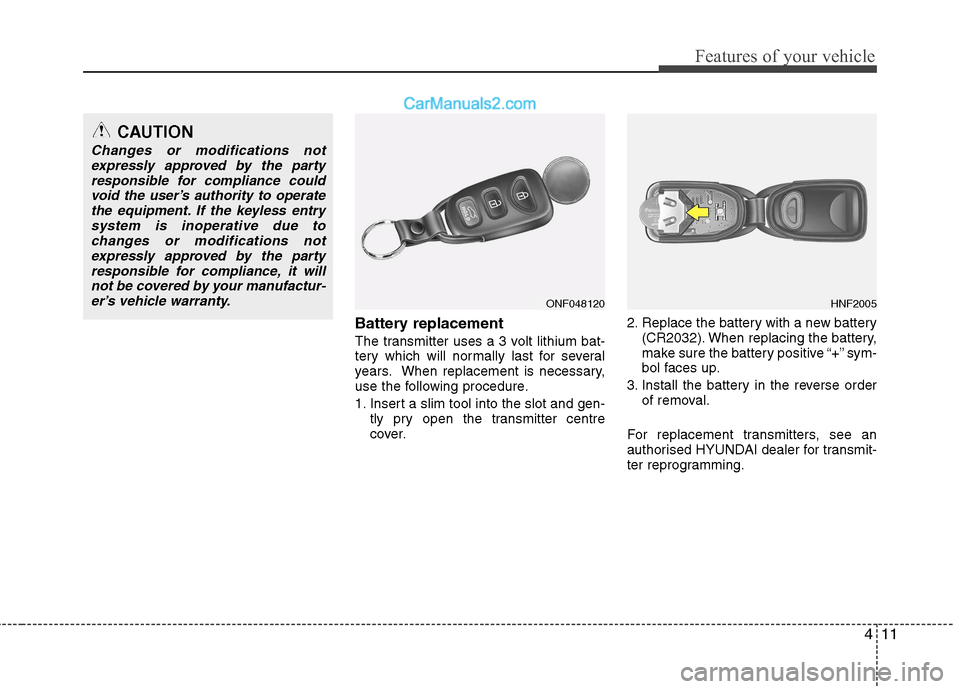 Hyundai Sonata 2011  Owners Manual - RHD (UK, Australia) 411
Features of your vehicle
Battery replacement 
The transmitter uses a 3 volt lithium bat- 
tery which will normally last for several
years. When replacement is necessary,
use the following procedur