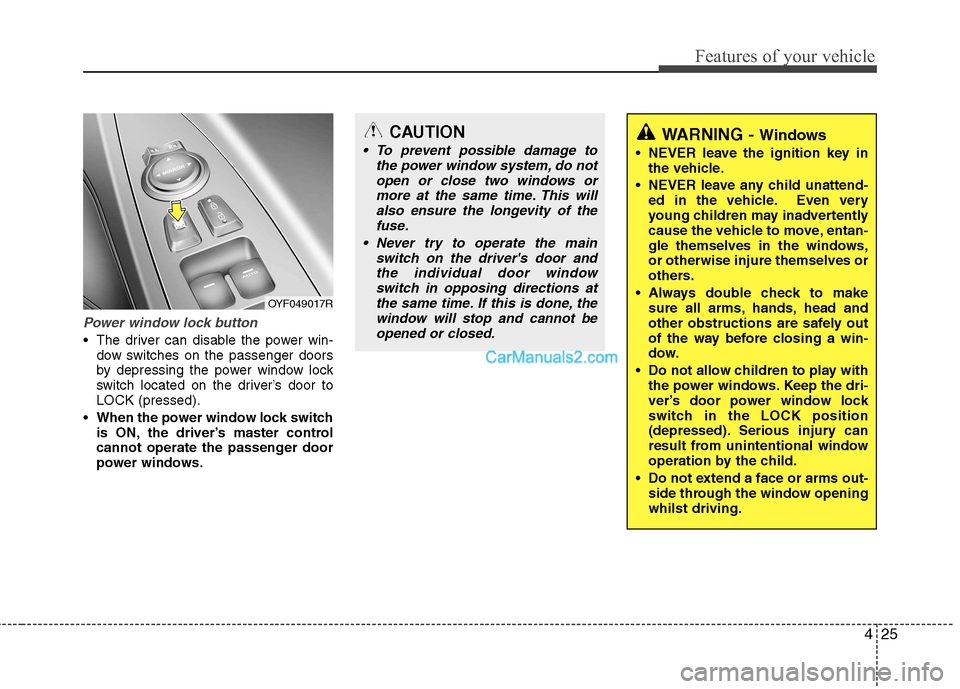 Hyundai Sonata 2011  Owners Manual - RHD (UK, Australia) 425
Features of your vehicle
Power window lock button
 The driver can disable the power win-dow switches on the passenger doors 
by depressing the power window lock
switch located on the driver’s do