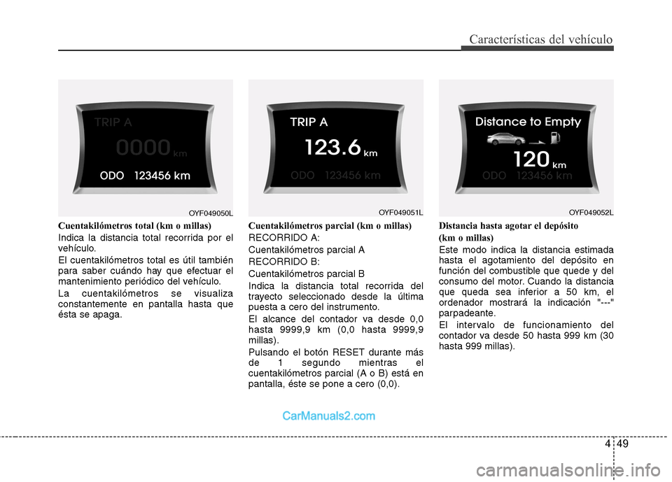 Hyundai Sonata 2011  Manual del propietario (in Spanish) 449
Características del vehículo
Cuentakilómetros total (km o millas) 
Indica la distancia total recorrida por el 
vehículo. El cuentakilómetros total es útil también 
para saber cuándo hay qu