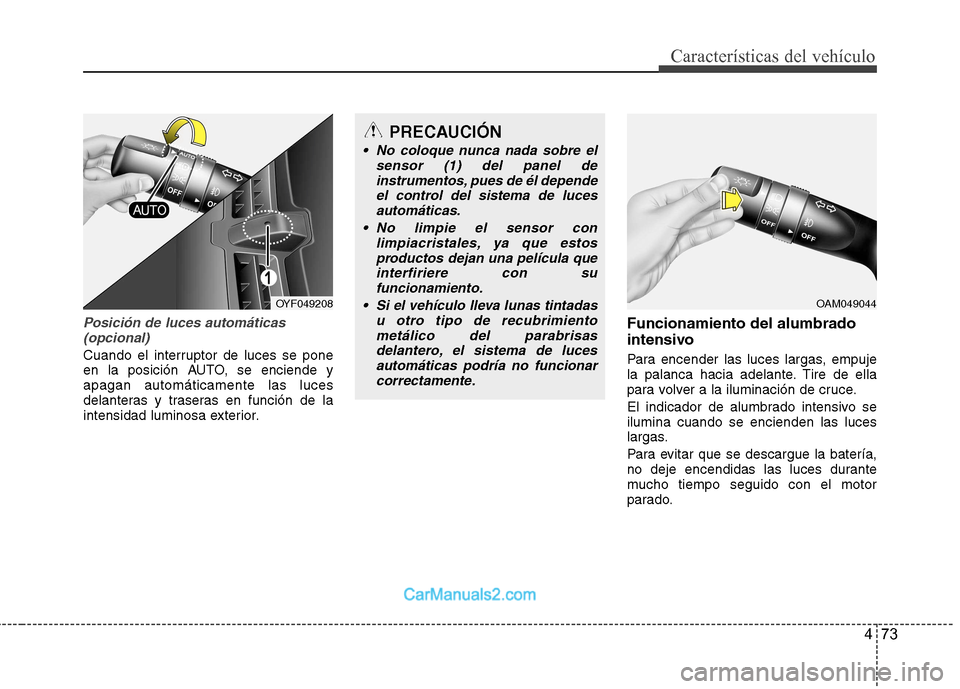 Hyundai Sonata 2011  Manual del propietario (in Spanish) 473
Características del vehículo
Posición de luces automáticas(opcional)
Cuando el interruptor de luces se pone 
en la posición AUTO, se enciende yapagan automáticamente las luces
delanteras y t