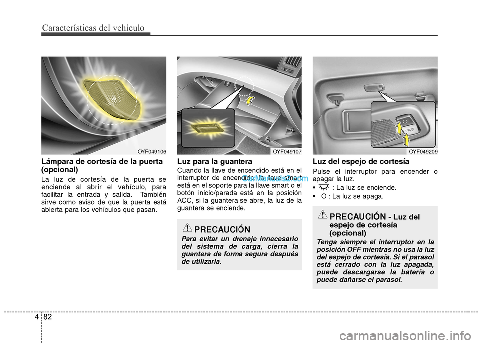 Hyundai Sonata 2011  Manual del propietario (in Spanish) Características del vehículo
82
4
Lámpara de cortesía de la puerta (opcional)  
La luz de cortesía de la puerta se 
enciende al abrir el vehículo, para
facilitar la entrada y salida. También
si