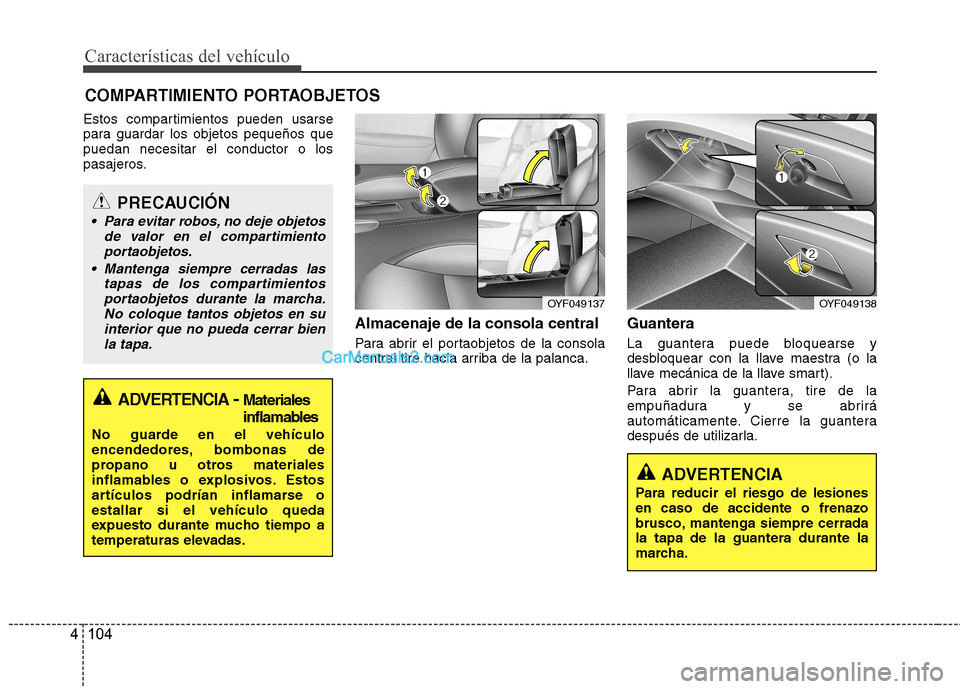 Hyundai Sonata 2011  Manual del propietario (in Spanish) Características del vehículo
104
4
Estos compartimientos pueden usarse 
para guardar los objetos pequeños quepuedan necesitar el conductor o los
pasajeros.
Almacenaje de la consola central 
Para ab