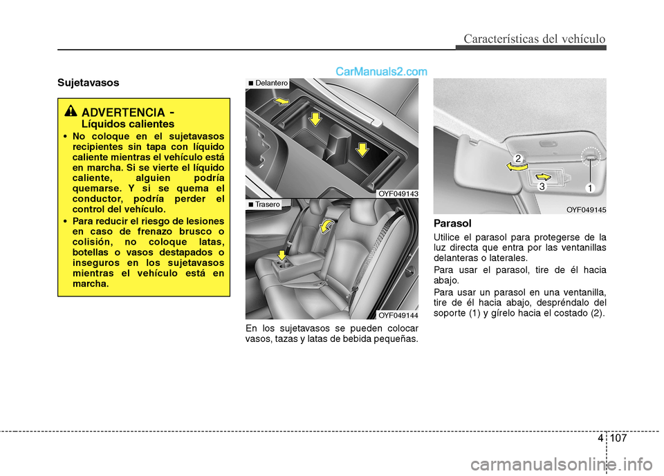 Hyundai Sonata 2011  Manual del propietario (in Spanish) 4 107
Características del vehículo
SujetavasosEn los sujetavasos se pueden colocar 
vasos, tazas y latas de bebida pequeñas.Parasol 
Utilice el parasol para protegerse de la 
luz directa que entra 