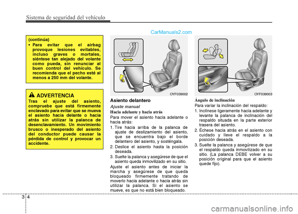 Hyundai Sonata 2011  Manual del propietario (in Spanish) Sistema de seguridad del vehículo
4
3
Asiento delantero
Ajuste manual
Hacia adelante y hacia atrás 
Para mover el asiento hacia adelante o hacia atrás: 
1. Tire hacia arriba de la palanca de
ajuste