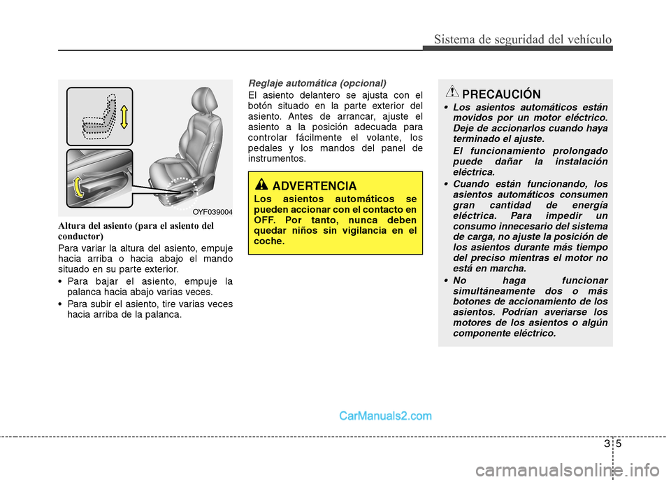 Hyundai Sonata 2011 Manual del propietario (in Spanish) 35
Sistema de seguridad del vehículo
Altura del asiento (para el asiento del conductor)
Para variar la altura del asiento, empuje
hacia arriba o hacia abajo el mando
situado en su parte exterior.
Hyundai Sonata 2011 Manual del propietario (in Spanish) 35
Sistema de seguridad del vehículo
Altura del asiento (para el asiento del conductor)
Para variar la altura del asiento, empuje
hacia arriba o hacia abajo el mando
situado en su parte exterior.