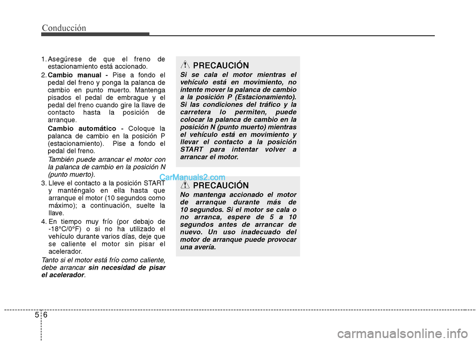 Hyundai Sonata 2011  Manual del propietario (in Spanish) Conducción
6
5
1. Asegúrese de que el freno de
estacionamiento está accionado.
2. Cambio manual - Pise a fondo el
pedal del freno y ponga la palanca de 
cambio en punto muerto. Mantenga
pisados el 