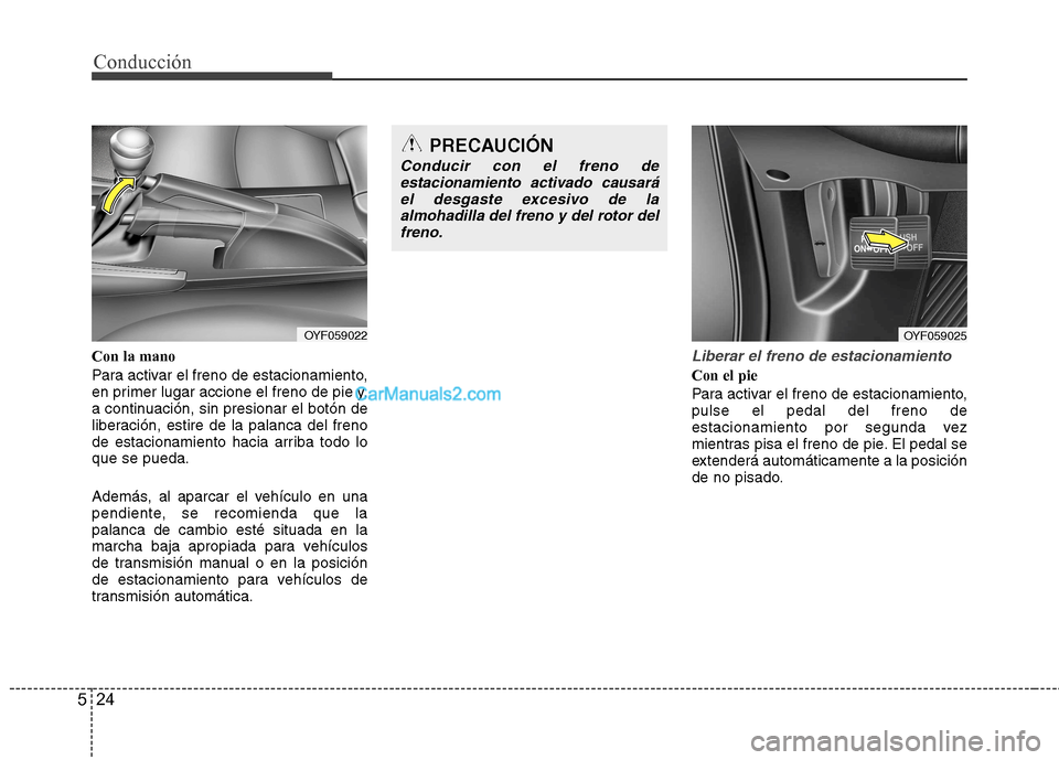 Hyundai Sonata 2011  Manual del propietario (in Spanish) Conducción
24
5
Con la mano 
Para activar el freno de estacionamiento, 
en primer lugar accione el freno de pie y,
a continuación, sin presionar el botón de
liberación, estire de la palanca del fr