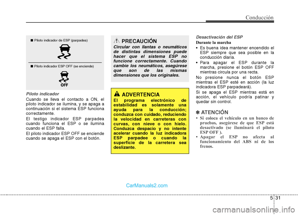 Hyundai Sonata 2011  Manual del propietario (in Spanish) 531
Conducción
Piloto indicador
Cuando se lleva el contacto a ON, el piloto indicador se ilumina, y se apaga a
continuación si el sistema ESP funciona
correctamente. 
El testigo indicador ESP parpad