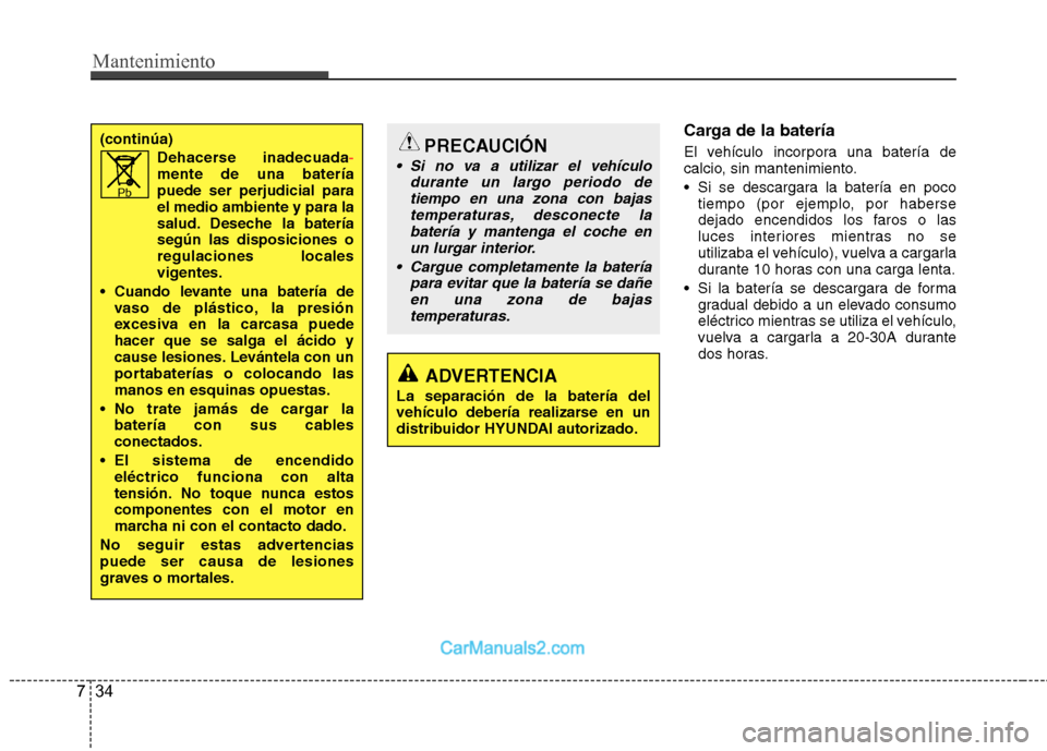 Hyundai Sonata 2011 Manual del propietario (in Spanish) Mantenimiento
34
7
Carga de la batería
El vehículo incorpora una batería de
calcio, sin mantenimiento.
Si se descargara la batería en poco
tiempo (por ejemplo, por haberse
dejado encendidos l Hyundai Sonata 2011 Manual del propietario (in Spanish) Mantenimiento
34
7
Carga de la batería
El vehículo incorpora una batería de
calcio, sin mantenimiento.
Si se descargara la batería en poco
tiempo (por ejemplo, por haberse
dejado encendidos l