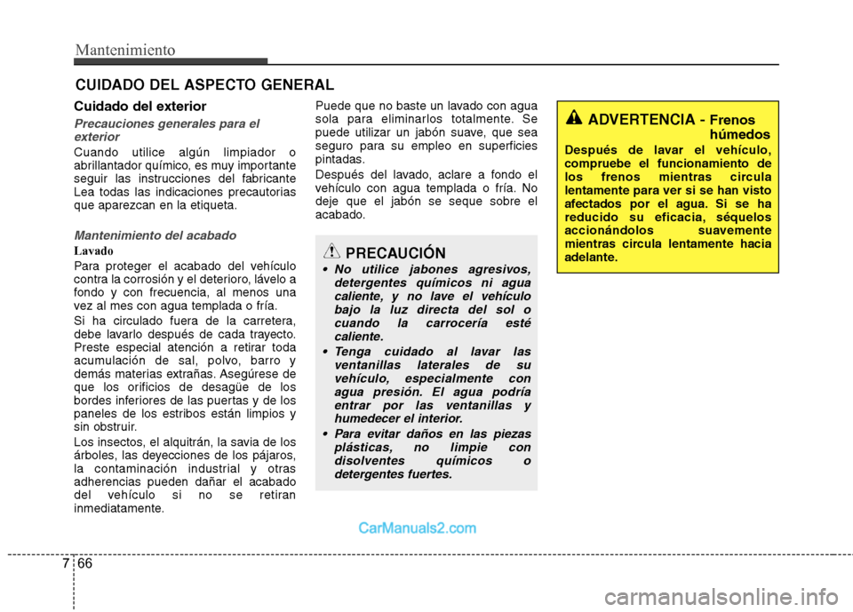 Hyundai Sonata 2011  Manual del propietario (in Spanish) Mantenimiento
66
7
CUIDADO DEL ASPECTO GENERAL
Cuidado del exterior
Precauciones generales para el exterior
Cuando utilice algún limpiador o 
abrillantador químico, es muy importante
seguir las inst