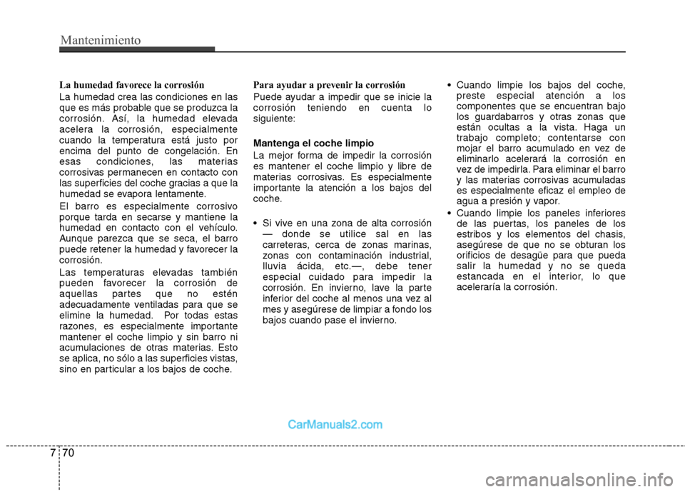 Hyundai Sonata 2011  Manual del propietario (in Spanish) Mantenimiento
70
7
La humedad favorece la corrosión La humedad crea las condiciones en las 
que es más probable que se produzca la
corrosión. Así, la humedad elevada
acelera la corrosión, especia