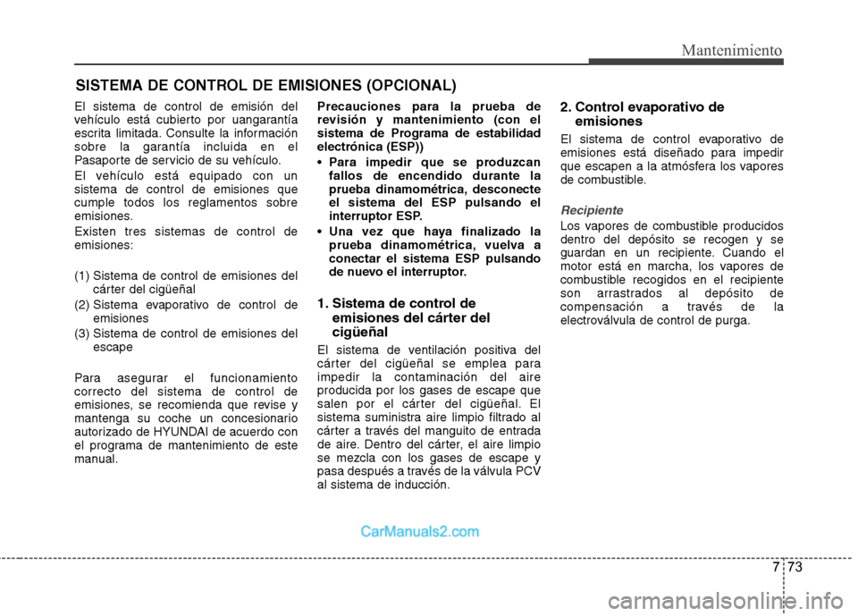 Hyundai Sonata 2011  Manual del propietario (in Spanish) 773
Mantenimiento
SISTEMA DE CONTROL DE EMISIONES (OPCIONAL)
El sistema de control de emisión del 
vehículo está cubierto por uangarantía
escrita limitada. Consulte la información
sobre la garant