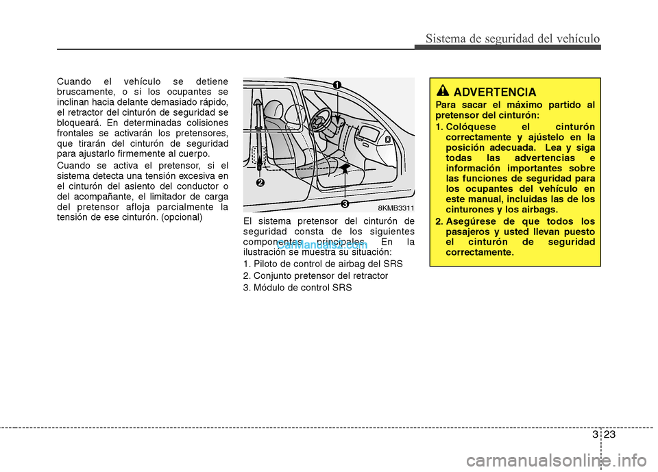 Hyundai Sonata 2011  Manual del propietario (in Spanish) 323
Sistema de seguridad del vehículo
Cuando el vehículo se detiene 
bruscamente, o si los ocupantes se
inclinan hacia delante demasiado rápido,
el retractor del cinturón de seguridad se
bloquear
