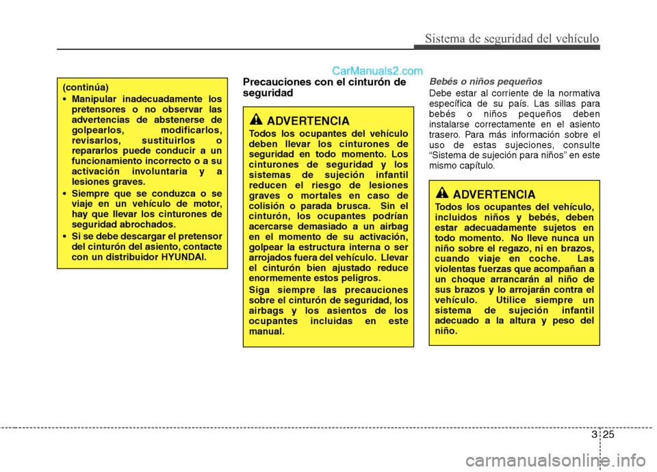 Hyundai Sonata 2011  Manual del propietario (in Spanish) 325
Sistema de seguridad del vehículo
Precauciones con el cinturón de seguridadBebés o niños pequeños
Debe estar al corriente de la normativa 
específica de su país. Las sillas parabebés o ni