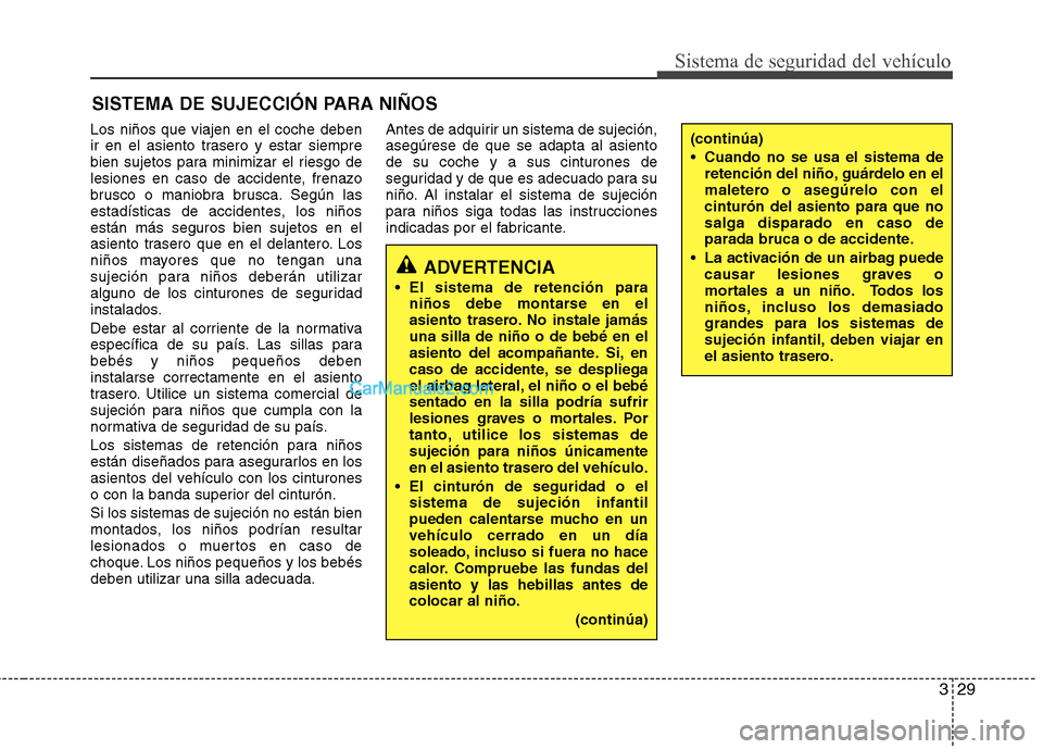 Hyundai Sonata 2011  Manual del propietario (in Spanish) 329
Sistema de seguridad del vehículo
SISTEMA DE SUJECCIÓN PARA NIÑOS
Los niños que viajen en el coche deben 
ir en el asiento trasero y estar siempre
bien sujetos para minimizar el riesgo de
lesi