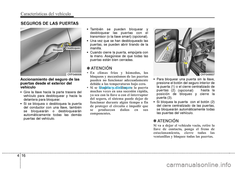 Hyundai Sonata 2011  Manual del propietario (in Spanish) Características del vehículo
16
4
Accionamiento del seguro de las 
puertas desde el exterior delvehículo 
 Gire la llave hacia la parte trasera del
vehículo para desbloquear y hacia la 
delantera 