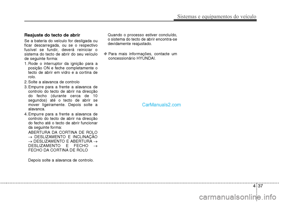 Hyundai Sonata 2011 Manual do proprietário (in Portuguese) 437
Sistemas e equipamentos do veículo
Reajuste do tecto de abrir
Se a bateria do veículo for desligada ou
ficar descarregada, ou se o respectivo
fusível se fundir, deverá reiniciar o
sistema do Hyundai Sonata 2011 Manual do proprietário (in Portuguese) 437
Sistemas e equipamentos do veículo
Reajuste do tecto de abrir
Se a bateria do veículo for desligada ou
ficar descarregada, ou se o respectivo
fusível se fundir, deverá reiniciar o
sistema do