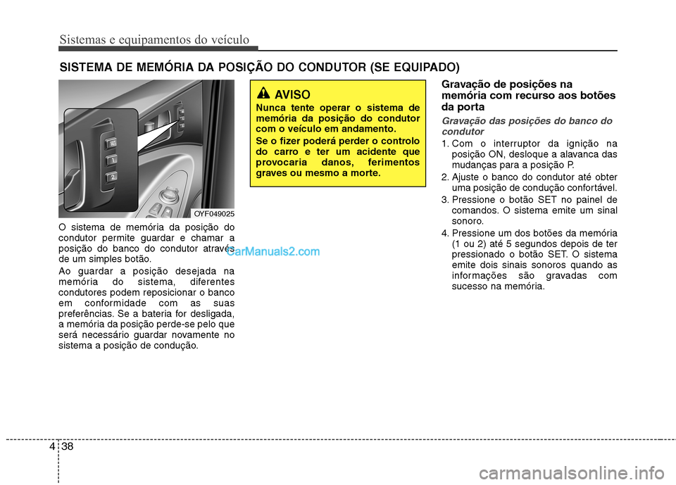 Hyundai Sonata 2011 Manual do proprietário (in Portuguese) Sistemas e equipamentos do veículo
38
4
O sistema de memória da posição do
condutor permite guardar e chamar a
posição do banco do condutor através
de um simples botão. Ao guardar a posição Hyundai Sonata 2011 Manual do proprietário (in Portuguese) Sistemas e equipamentos do veículo
38
4
O sistema de memória da posição do
condutor permite guardar e chamar a
posição do banco do condutor através
de um simples botão. Ao guardar a posição