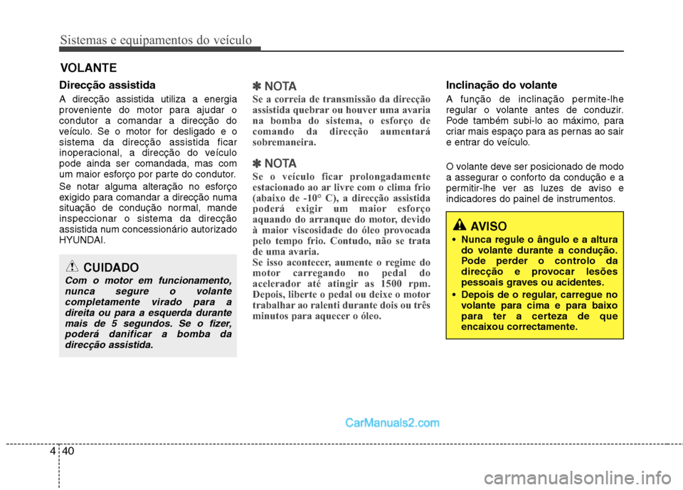 Hyundai Sonata 2011  Manual do proprietário (in Portuguese) Sistemas e equipamentos do veículo
40
4
VOLANTE
Direcção assistida A direcção assistida utiliza a energia 
proveniente do motor para ajudar ocondutor a comandar a direcção do
veículo. Se o mot