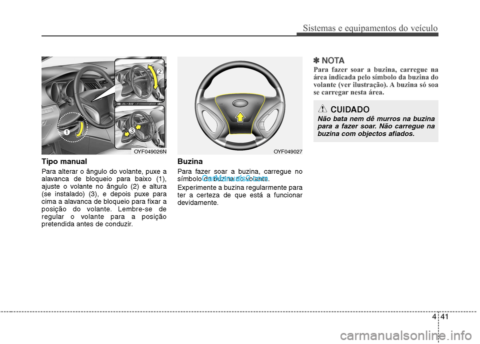 Hyundai Sonata 2011  Manual do proprietário (in Portuguese) 441
Sistemas e equipamentos do veículo
Tipo manual 
Para alterar o ângulo do volante, puxe a 
alavanca de bloqueio para baixo (1),
ajuste o volante no ângulo (2) e altura
(se instalado) (3), e depo