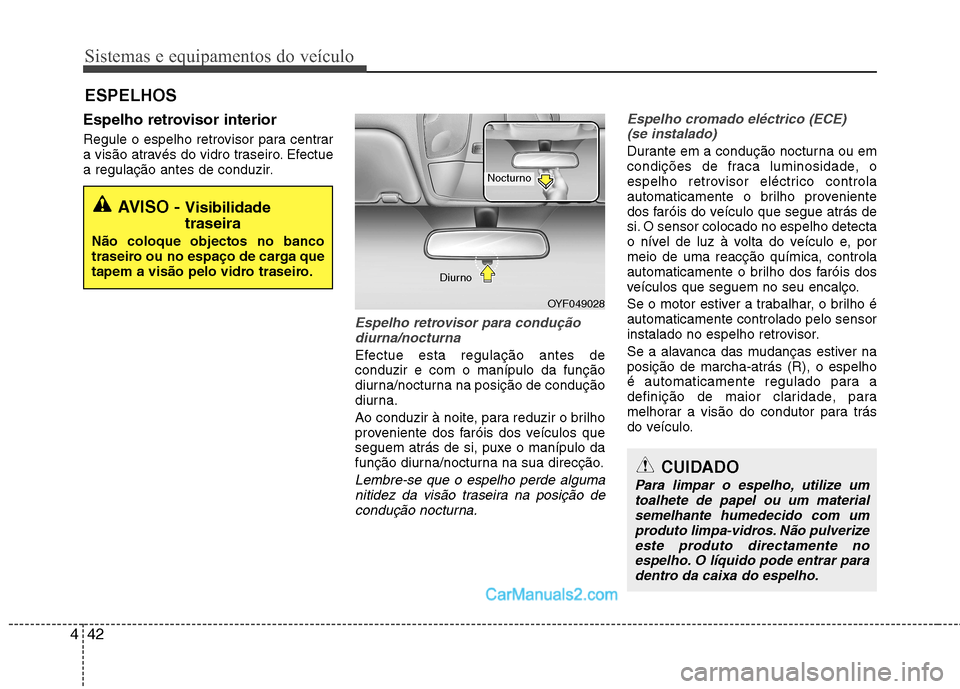 Hyundai Sonata 2011  Manual do proprietário (in Portuguese) Sistemas e equipamentos do veículo
42
4
Espelho retrovisor interior 
Regule o espelho retrovisor para centrar 
a visão através do vidro traseiro. Efectue
a regulação antes de conduzir.
Espelho re