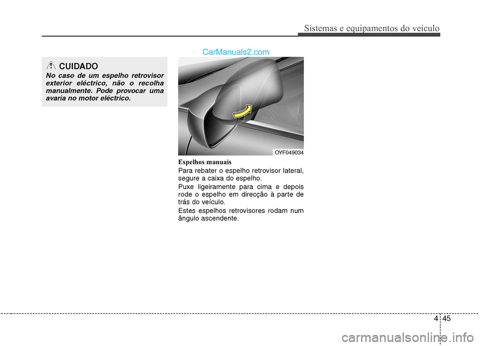 Hyundai Sonata 2011  Manual do proprietário (in Portuguese) 445
Sistemas e equipamentos do veículo
Espelhos manuais 
Para rebater o espelho retrovisor lateral, 
segure a caixa do espelho. 
Puxe ligeiramente para cima e depois 
rode o espelho em direcção à 