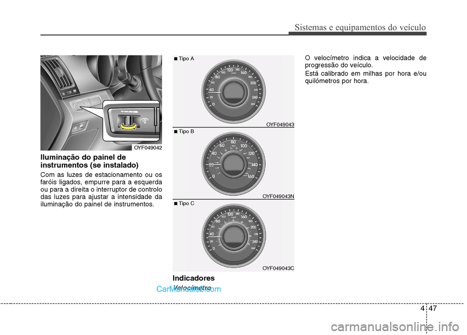 Hyundai Sonata 2011  Manual do proprietário (in Portuguese) 447
Sistemas e equipamentos do veículo
Iluminação do painel de instrumentos (se instalado) 
Com as luzes de estacionamento ou os 
faróis ligados, empurre para a esquerda
ou para a direita o interr