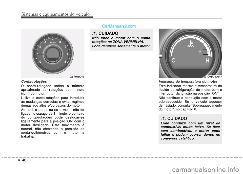 Hyundai Sonata 2011  Manual do proprietário (in Portuguese) Sistemas e equipamentos do veículo
48
4
CUIDADO
Evite conduzir com um nível de
combustível muito baixo. Se ficarsem combustível, o motor pode falhar e podem ocorrer danos no
conversor catalítico.