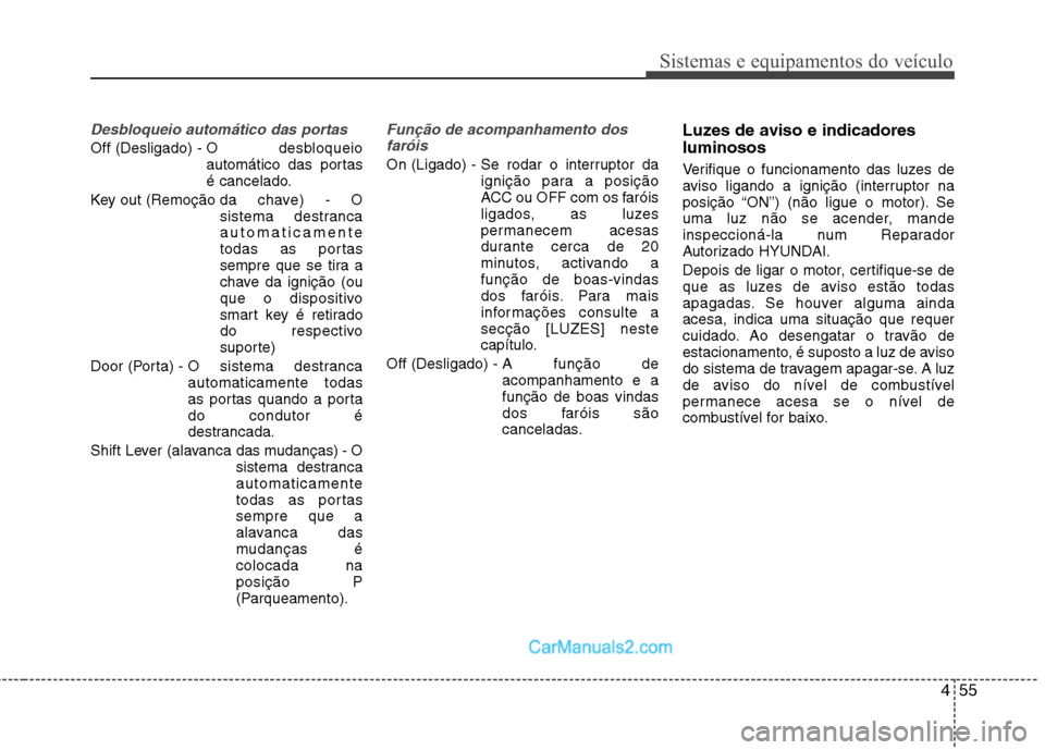 Hyundai Sonata 2011  Manual do proprietário (in Portuguese) 455
Sistemas e equipamentos do veículo
Desbloqueio automático das portas 
Off (Desligado) - O desbloqueio
automático das portas 
é cancelado.
Key out (Remoção da  chave)  -  O sistema destrancaa