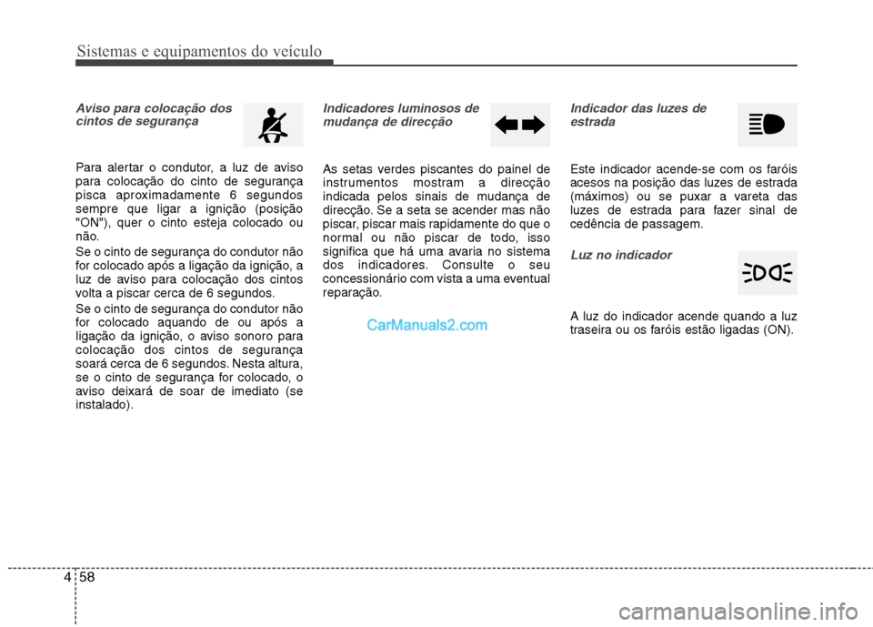 Hyundai Sonata 2011  Manual do proprietário (in Portuguese) Sistemas e equipamentos do veículo
58
4
Aviso para colocação dos
cintos de segurança
Para alertar o condutor, a luz de aviso 
para colocação do cinto de segurança
pisca aproximadamente 6 segund