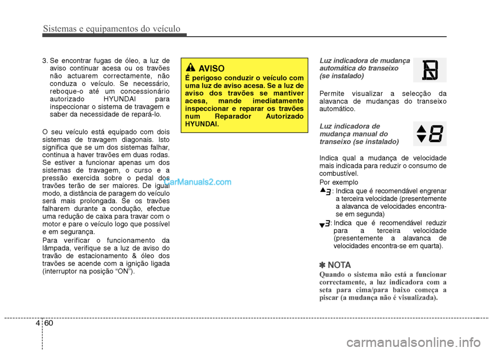 Hyundai Sonata 2011  Manual do proprietário (in Portuguese) Sistemas e equipamentos do veículo
60
4
3. Se encontrar fugas de óleo, a luz de
aviso continuar acesa ou os travões 
não actuarem correctamente, não
conduza o veículo. Se necessário,
reboque-o 