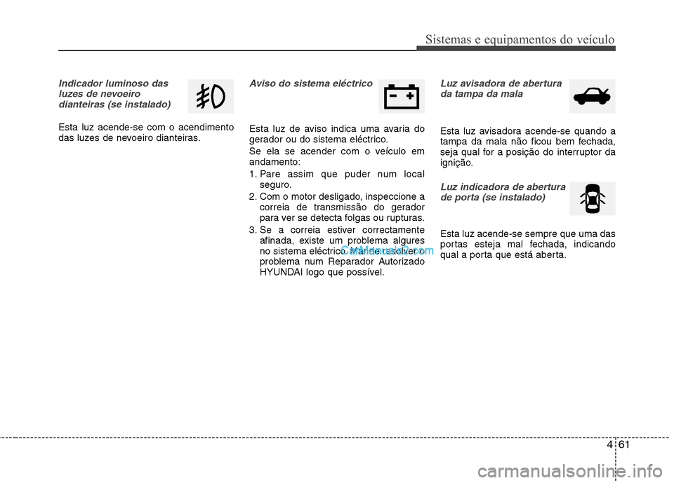 Hyundai Sonata 2011  Manual do proprietário (in Portuguese) 461
Sistemas e equipamentos do veículo
Indicador luminoso dasluzes de nevoeirodianteiras (se instalado)  
Esta luz acende-se com o acendimento 
das luzes de nevoeiro dianteiras.
Aviso do sistema elé