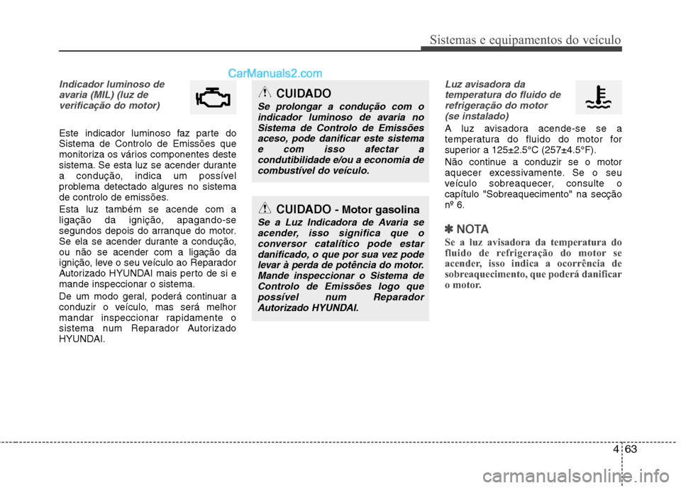 Hyundai Sonata 2011  Manual do proprietário (in Portuguese) 463
Sistemas e equipamentos do veículo
Indicador luminoso deavaria (MIL) (luz deverificação do motor) 
Este indicador luminoso faz parte do Sistema de Controlo de Emissões que
monitoriza os vário