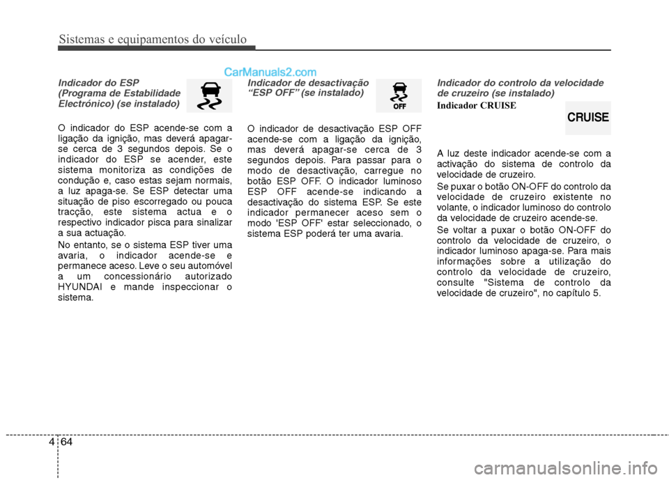 Hyundai Sonata 2011  Manual do proprietário (in Portuguese) Sistemas e equipamentos do veículo
64
4
Indicador do ESP
(Programa de EstabilidadeElectrónico) (se instalado)
O indicador do ESP acende-se com a 
ligação da ignição, mas deverá apagar-
se cerca