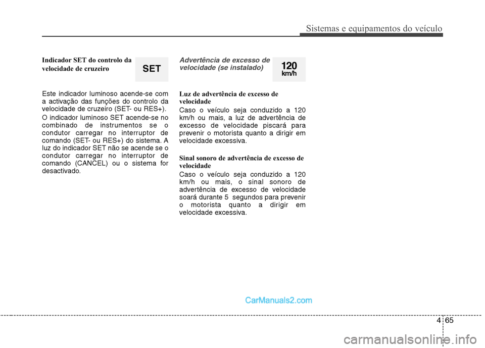 Hyundai Sonata 2011  Manual do proprietário (in Portuguese) 465
Sistemas e equipamentos do veículo
Indicador SET do controlo da  
velocidade de cruzeiro Este indicador luminoso acende-se com 
a activação das funções do controlo da
velocidade de cruzeiro (