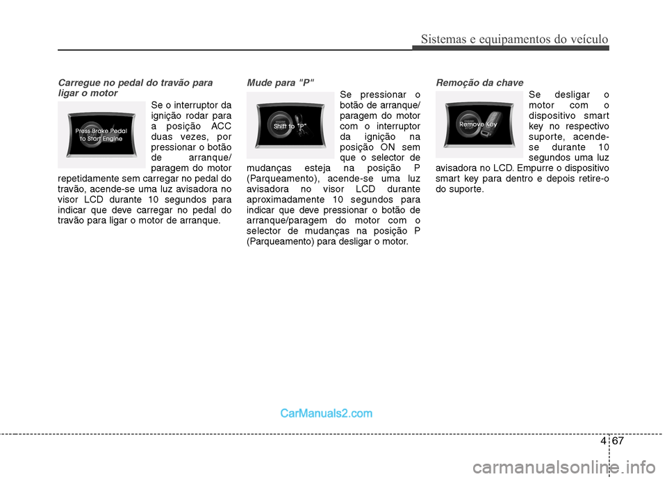 Hyundai Sonata 2011  Manual do proprietário (in Portuguese) 467
Sistemas e equipamentos do veículo
Carregue no pedal do travão paraligar o motor
Se o interruptor da 
ignição rodar para
a posição ACC
duas vezes, porpressionar o botão
de arranque/
paragem