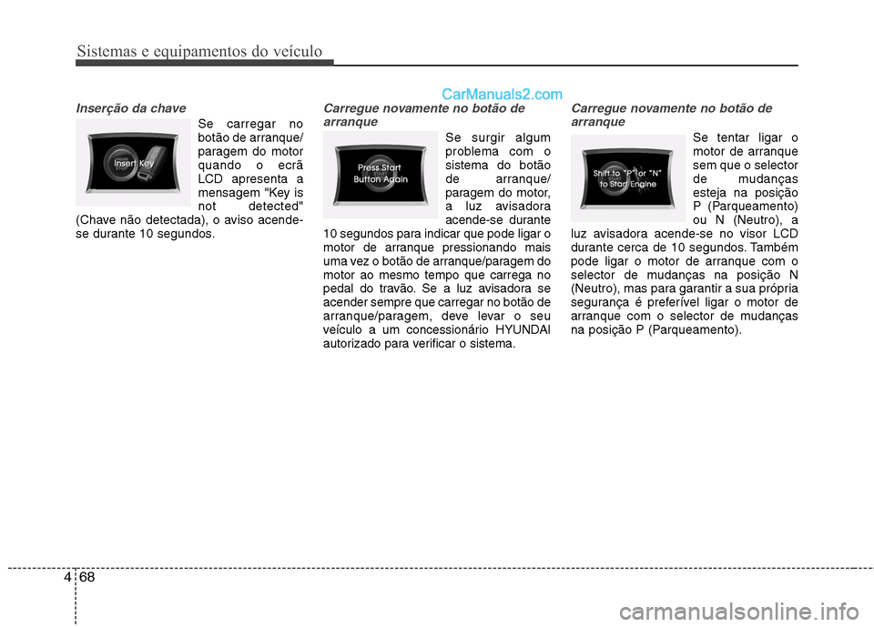 Hyundai Sonata 2011  Manual do proprietário (in Portuguese) Sistemas e equipamentos do veículo
68
4
Inserção da chave
Se carregar no 
botão de arranque/
paragem do motorquando o ecrãLCD apresenta a
mensagem "Key isnot detected"
(Chave não detectada), o a