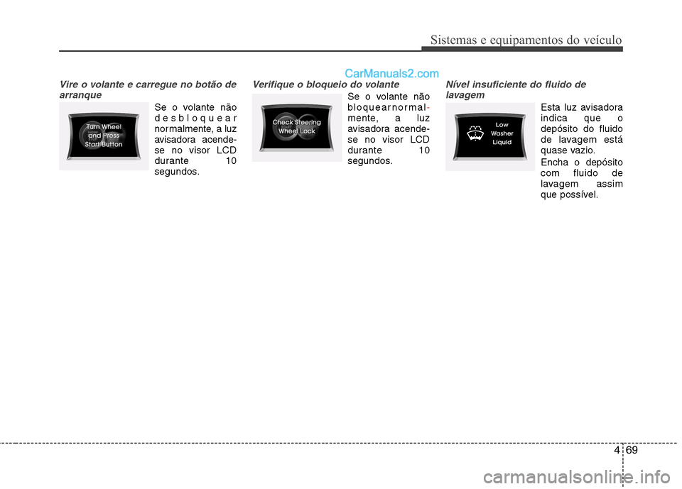 Hyundai Sonata 2011  Manual do proprietário (in Portuguese) 469
Sistemas e equipamentos do veículo
Vire o volante e carregue no botão dearranque
Se o volante não 
desbloquear
normalmente, a luz
avisadora acende-
se no visor LCD
durante 10
segundos.
Verifiqu