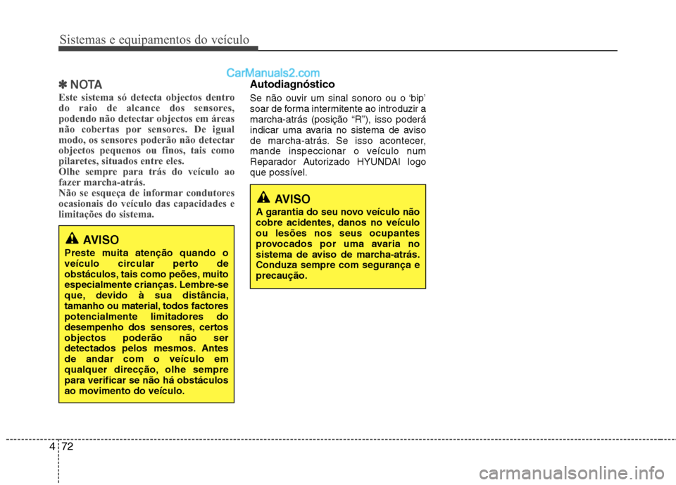 Hyundai Sonata 2011  Manual do proprietário (in Portuguese) Sistemas e equipamentos do veículo
72
4
✽✽
NOTA
Este sistema só detecta objectos dentro 
do raio de alcance dos sensores,
podendo não detectar objectos em áreas
não cobertas por sensores. De 